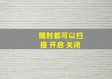 随时都可以扫描 开启 关闭